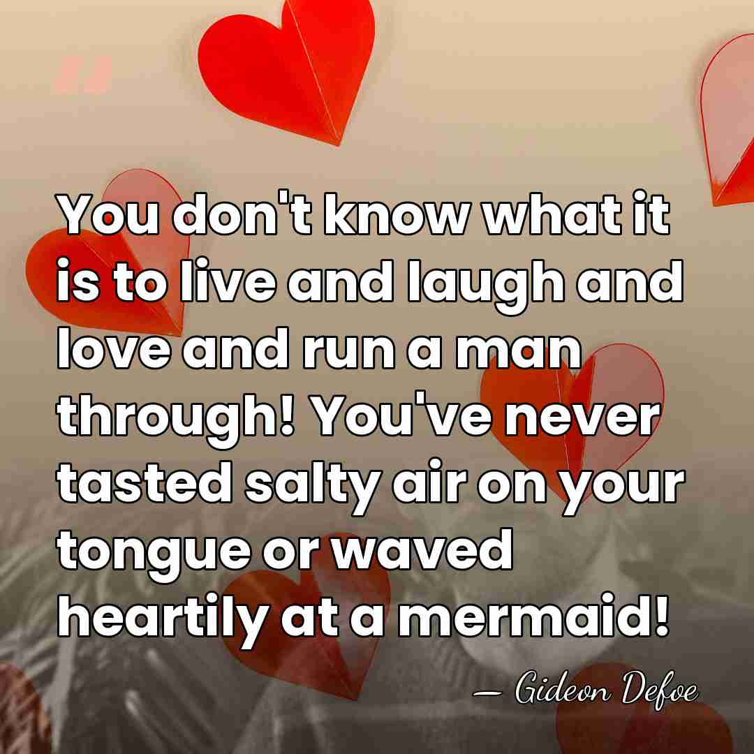 You don't know what it is to live and laugh and love&hellip; - Gideon Defoe
