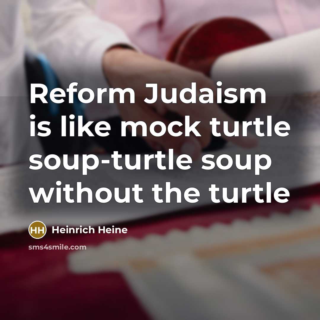 “Reform Judaism is like mock turtle soup-turtle soup without the…” quote by Heinrich Heine
