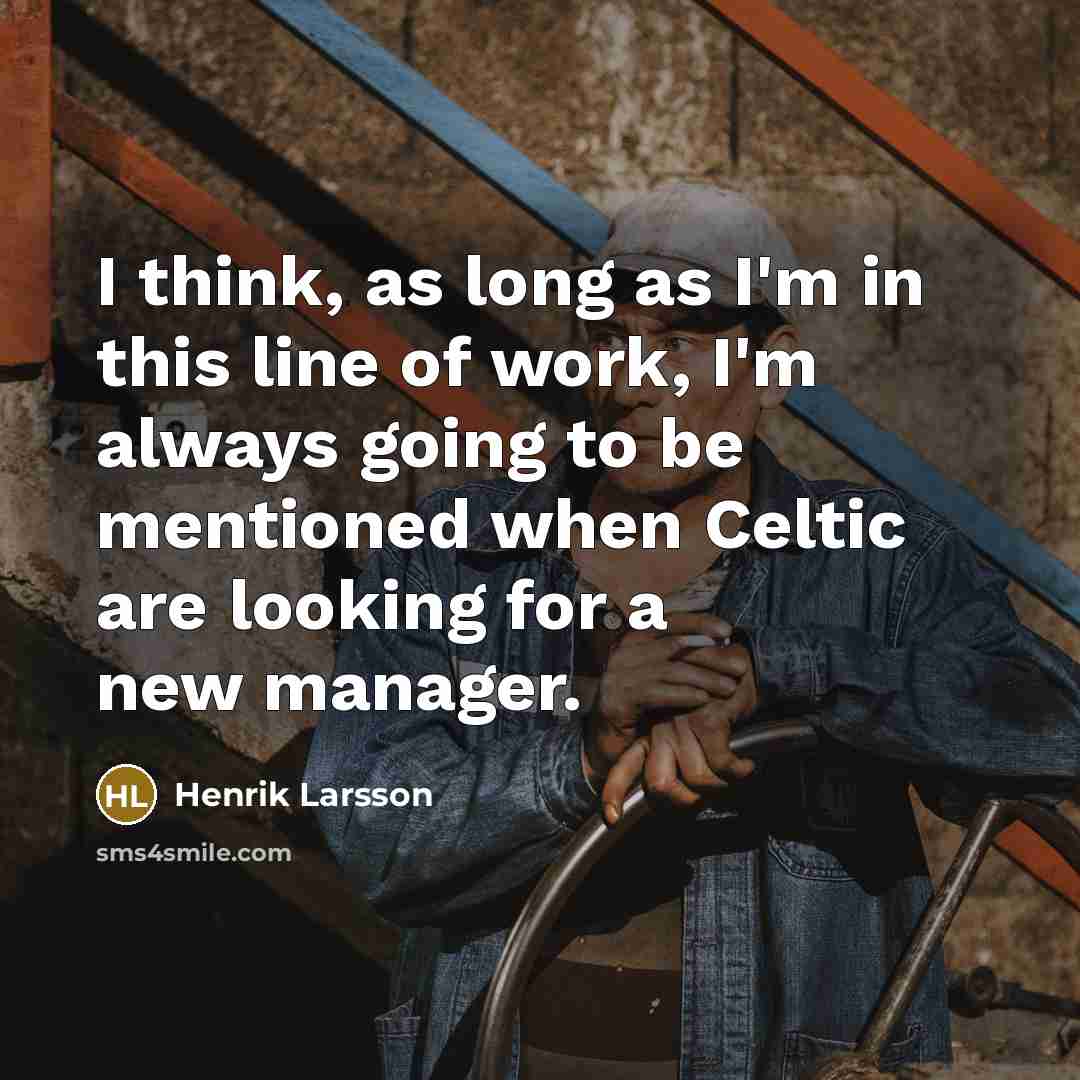 “I think, as long as I'm in this line of…” quote by Henrik Larsson
