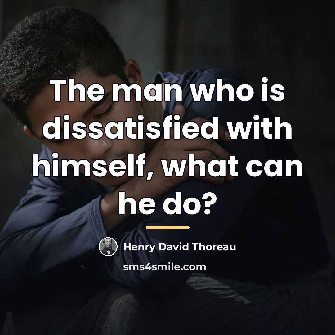“The man who is dissatisfied with himself, what can he…” quote by Henry David Thoreau