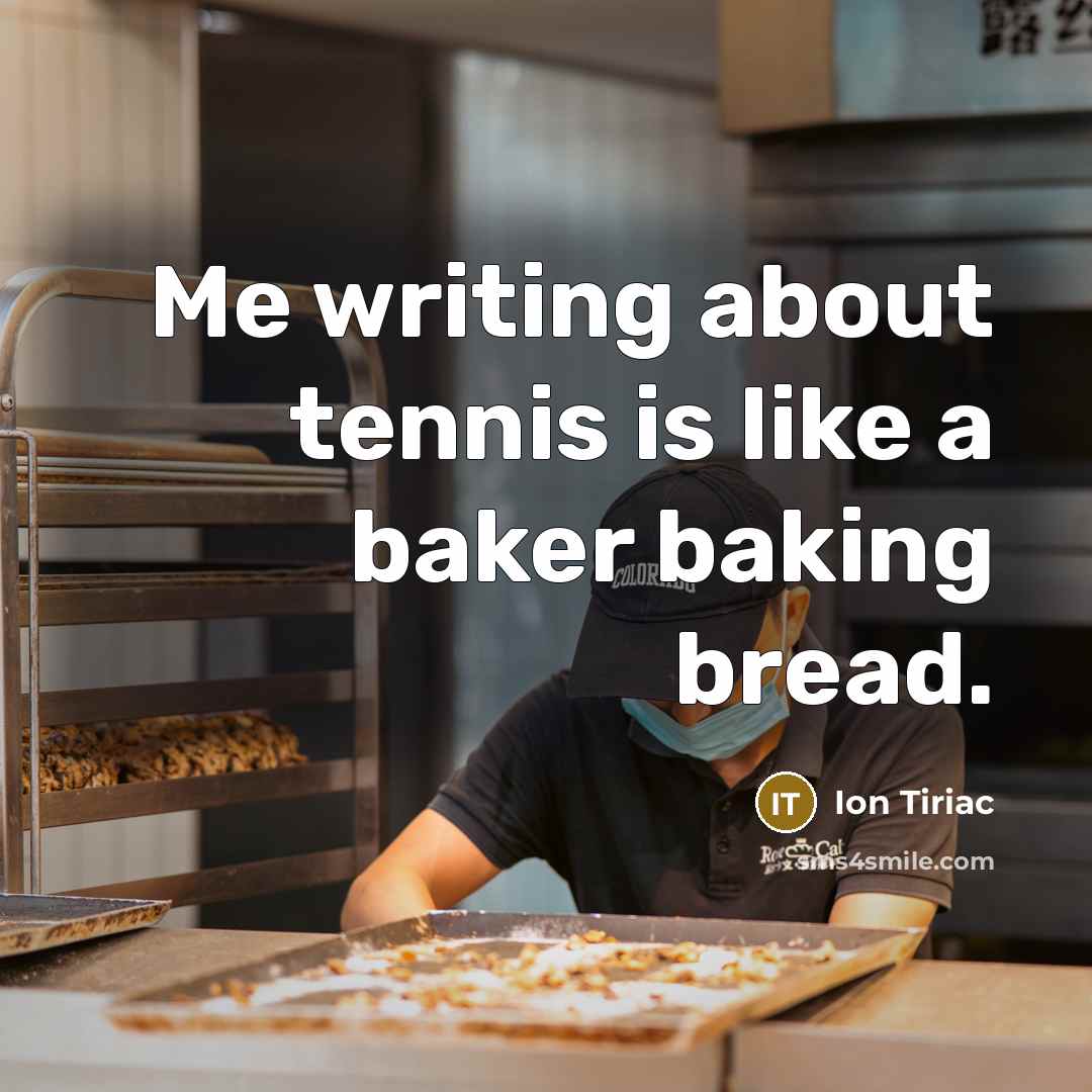 “Me writing about tennis is like a baker baking bread.…” quote by Ion Tiriac