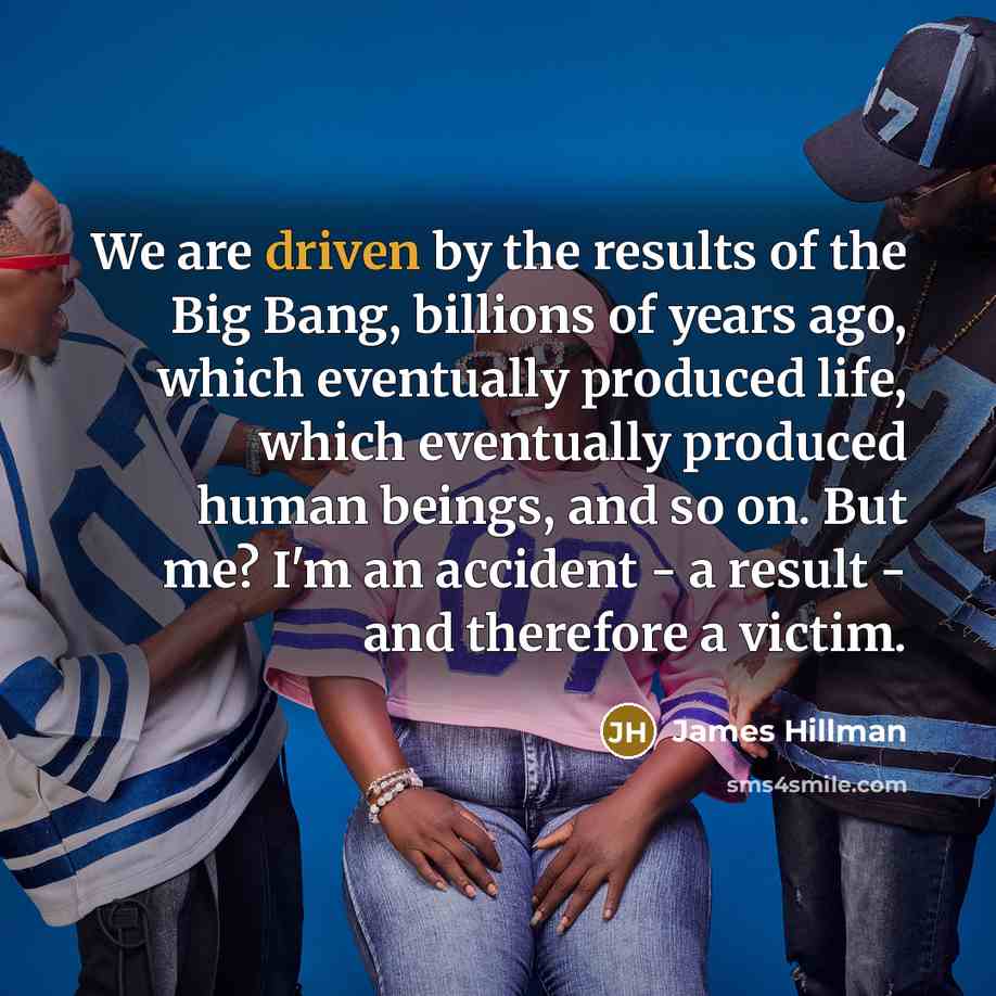 “We are driven by the results of the Big Bang,…” quote by James Hillman