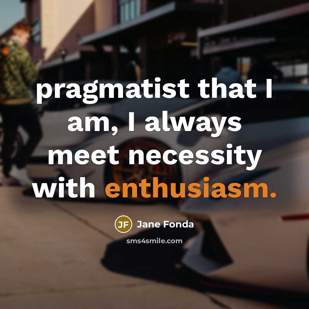 “pragmatist that I am, I always meet necessity with enthusiasm.…” quote by Jane Fonda