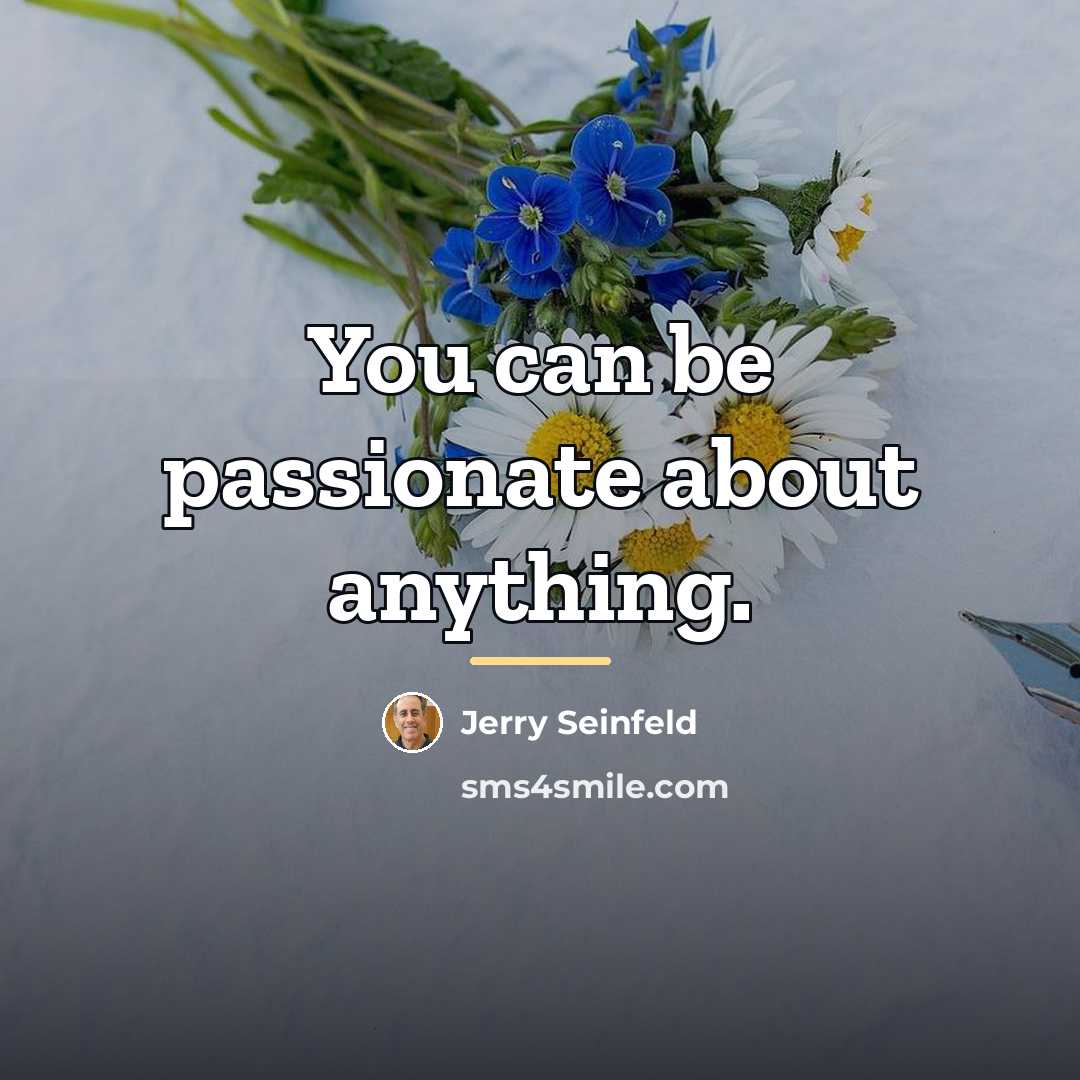 “You can be passionate about anything.…” quote by Jerry Seinfeld