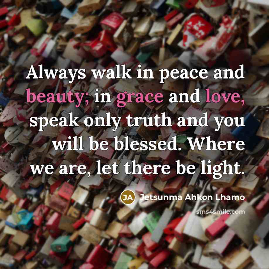 “Always walk in peace and beauty; in grace and love,…” quote by Jetsunma Ahkon Lhamo