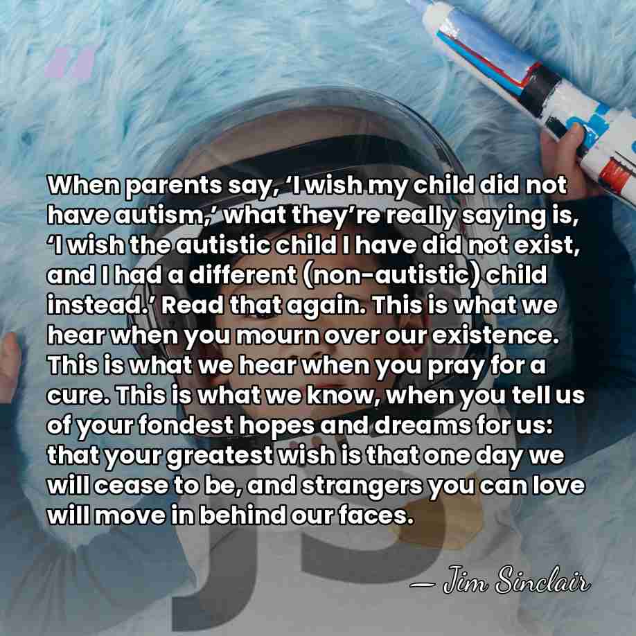 When parents say, ‘I wish my child did not have autism,’ what&hellip; - Jim Sinclair