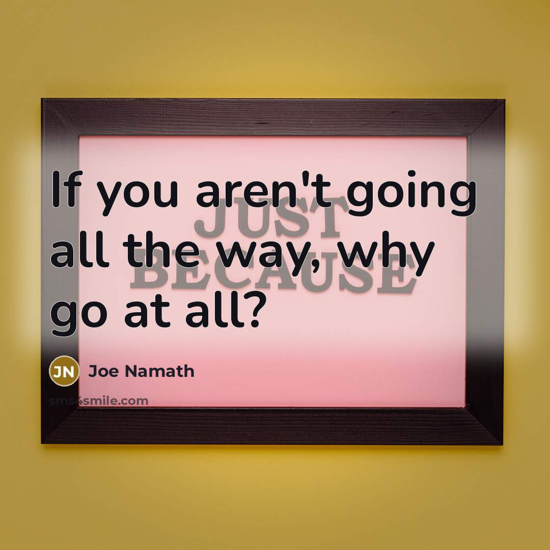 “If you aren't going all the way, why go at all?” quote by Joe Namath