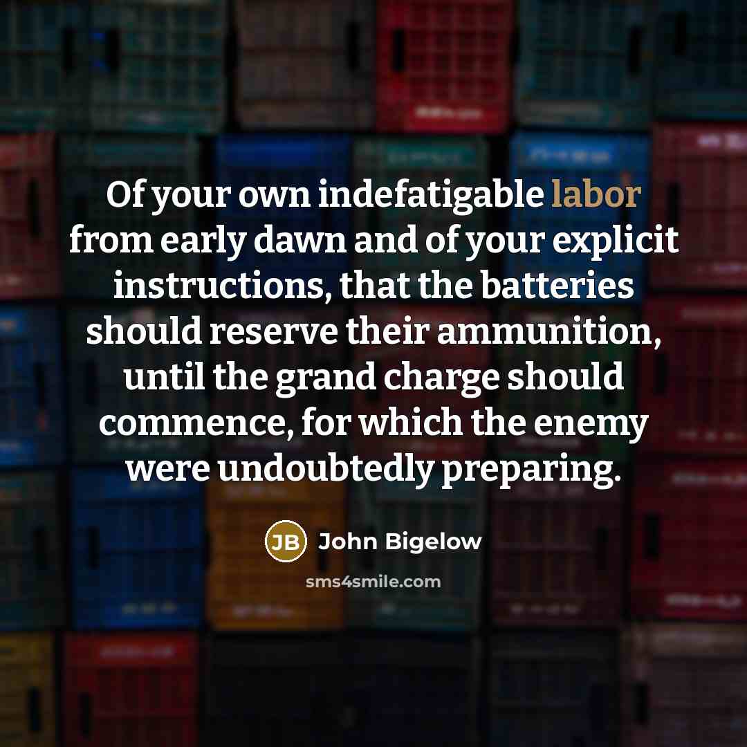 “Of your own indefatigable labor from early dawn and of…” quote by John Bigelow