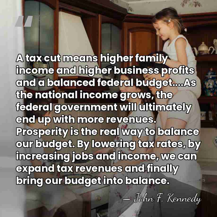 A tax cut means higher family income and higher business profits and&hellip; - John F. Kennedy