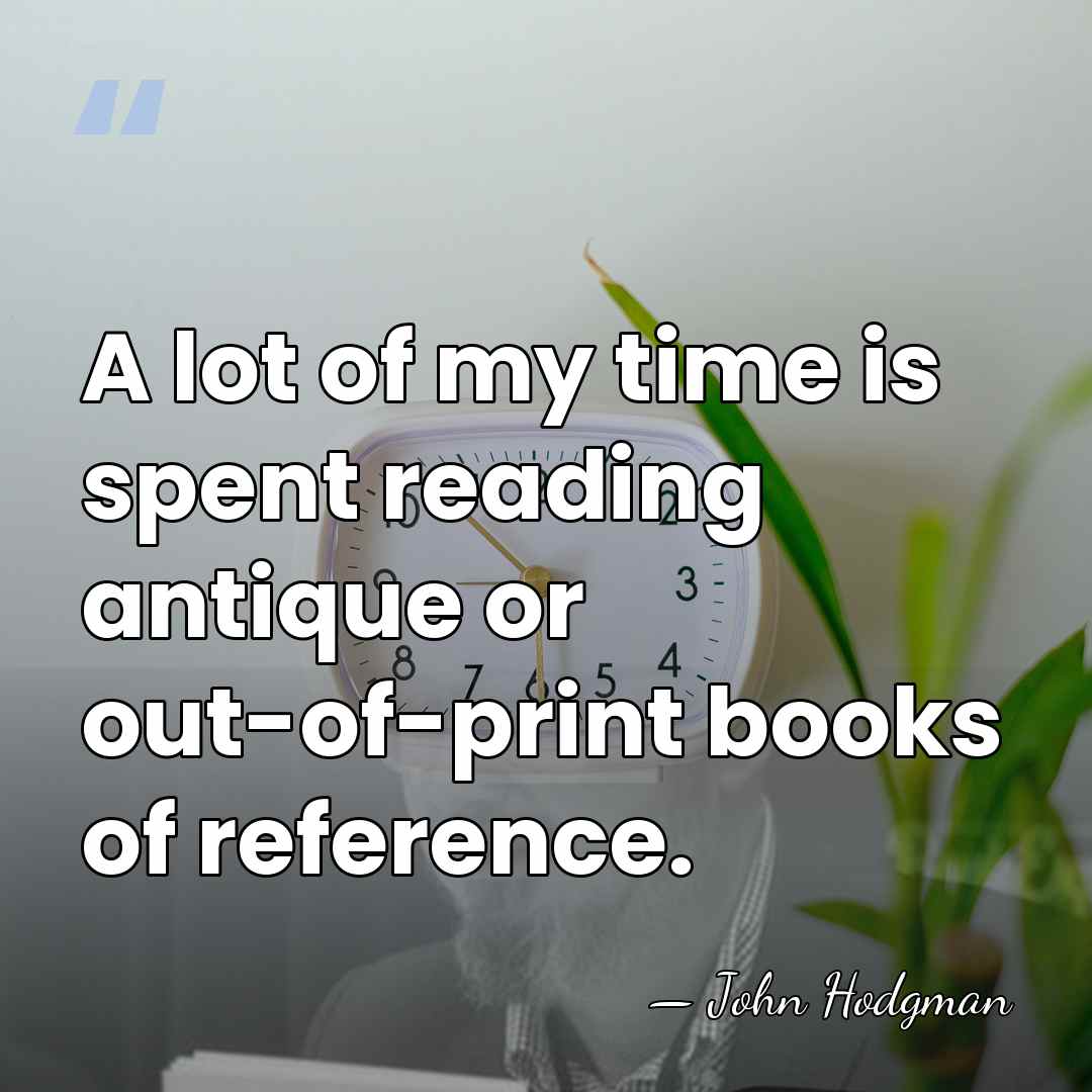 A lot of my time is spent reading antique or out-of-print books&hellip; - John Hodgman