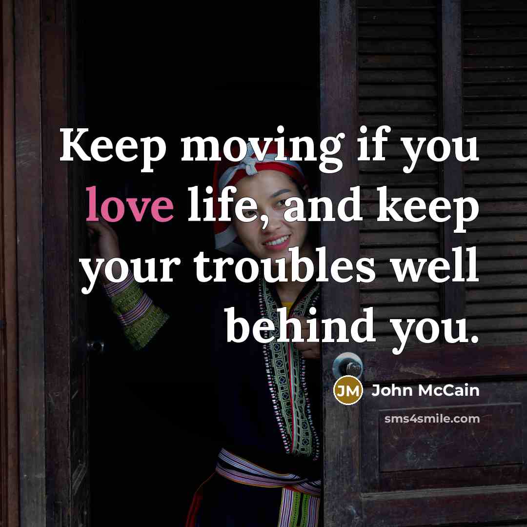 “Keep moving if you love life, and keep your troubles…” quote by John McCain