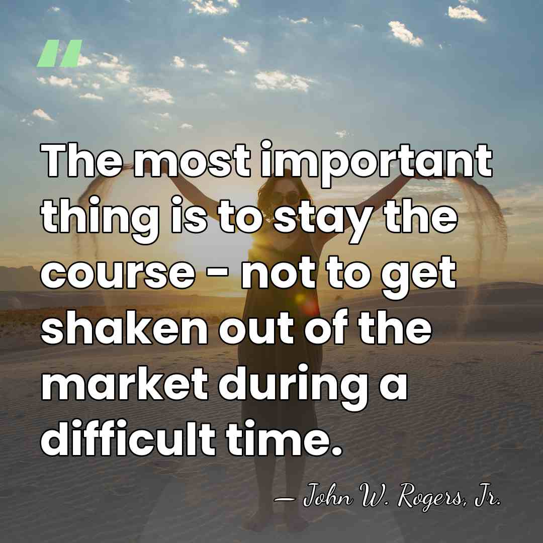 The most important thing is to stay the course - not to&hellip; - John W. Rogers, Jr.