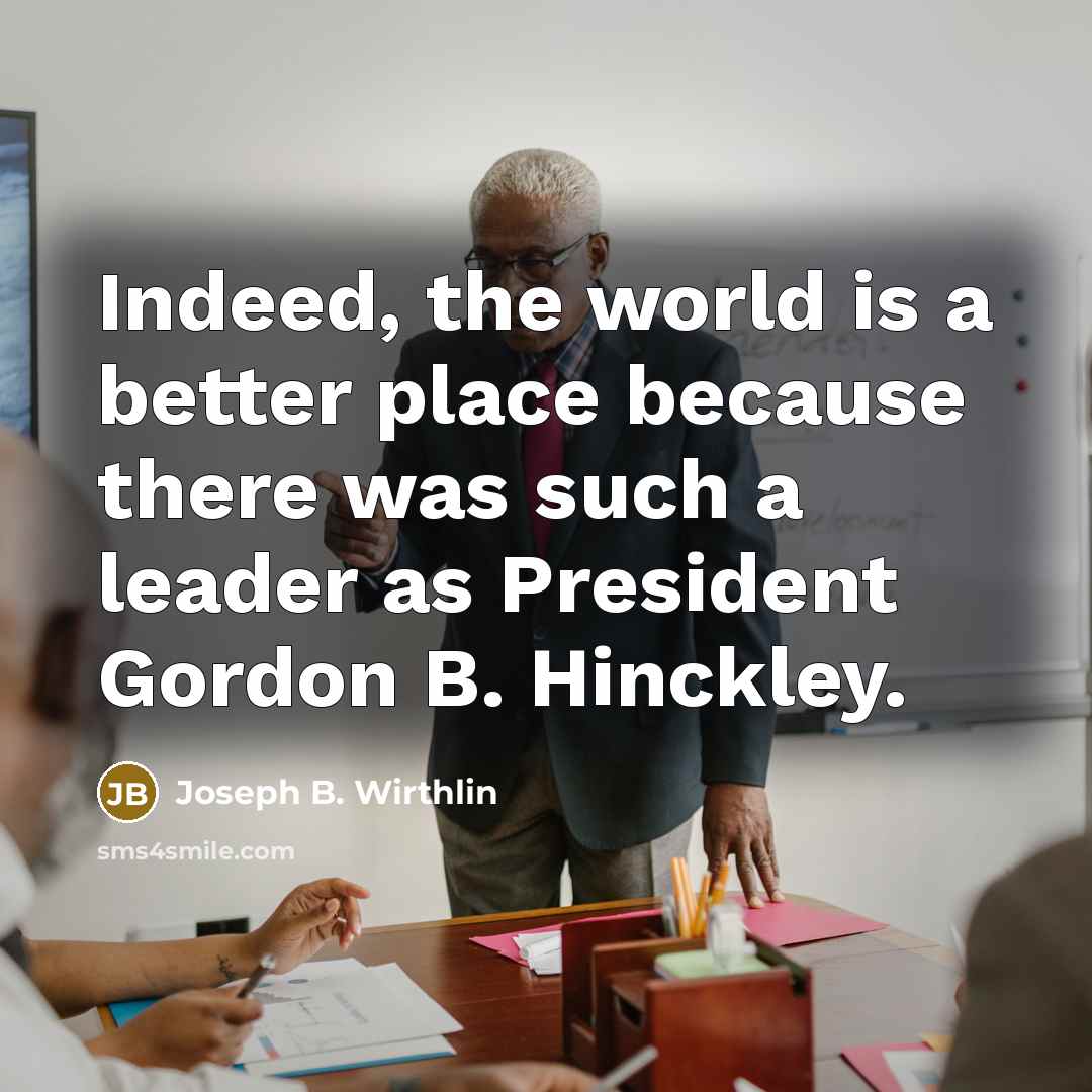 “Indeed, the world is a better place because there was…” quote by Joseph B. Wirthlin