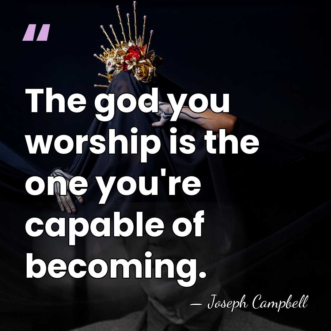The god you worship is the one you're capable of becoming. - Joseph Campbell