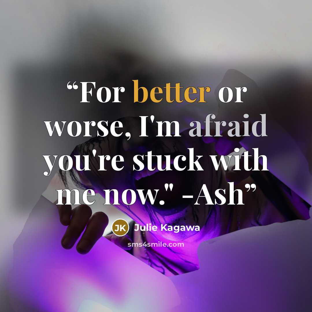 “For better or worse, I'm afraid you're stuck with me now." -Ash” quote by Julie Kagawa