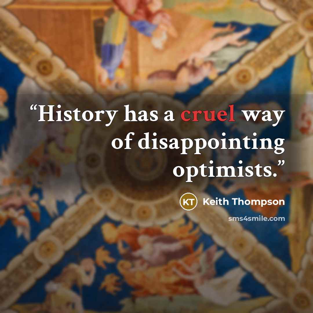 “History has a cruel way of disappointing optimists.” quote by Keith Thompson
