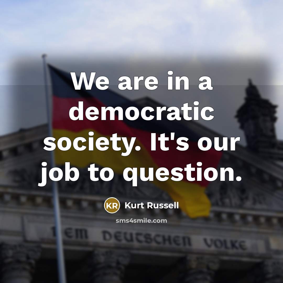 “We are in a democratic society. It's our job to…” quote by Kurt Russell
