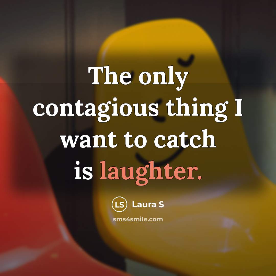 “The only contagious thing I want to catch is laughter.” quote by Laura S