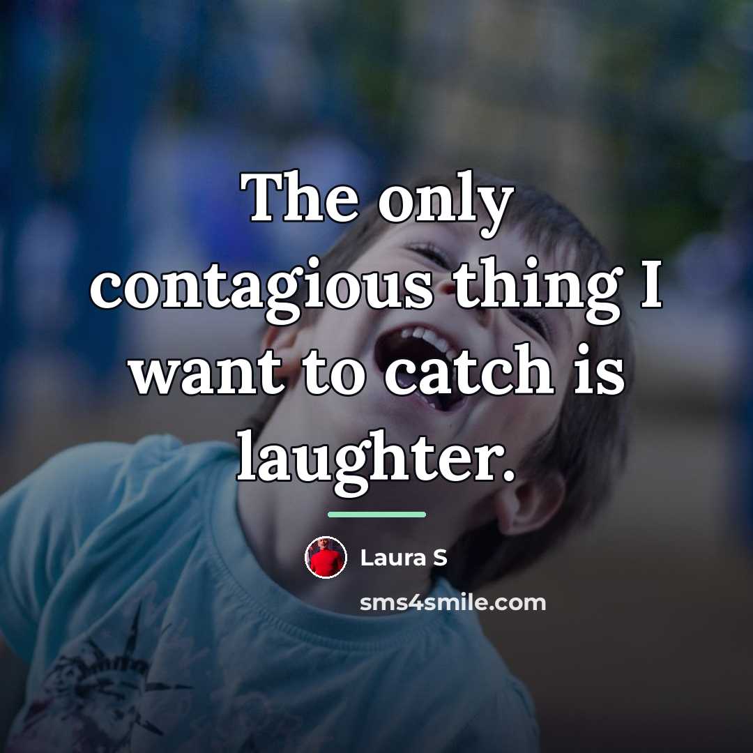 “The only contagious thing I want to catch is laughter.…” quote by Laura S
