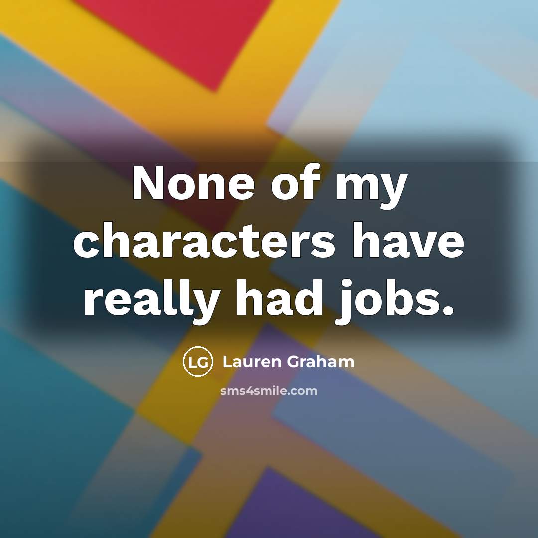 “None of my characters have really had jobs.…” quote by Lauren Graham