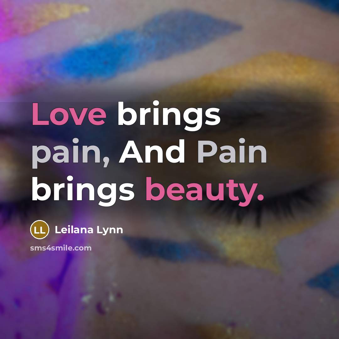 “Love brings pain, And Pain brings beauty.” quote by Leilana Lynn