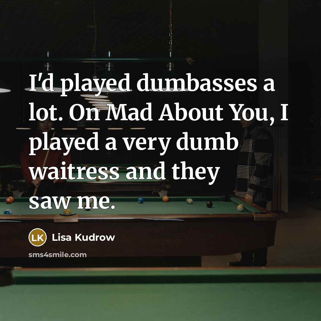 “I'd played dumbasses a lot. On Mad About You, I…” quote by Lisa Kudrow