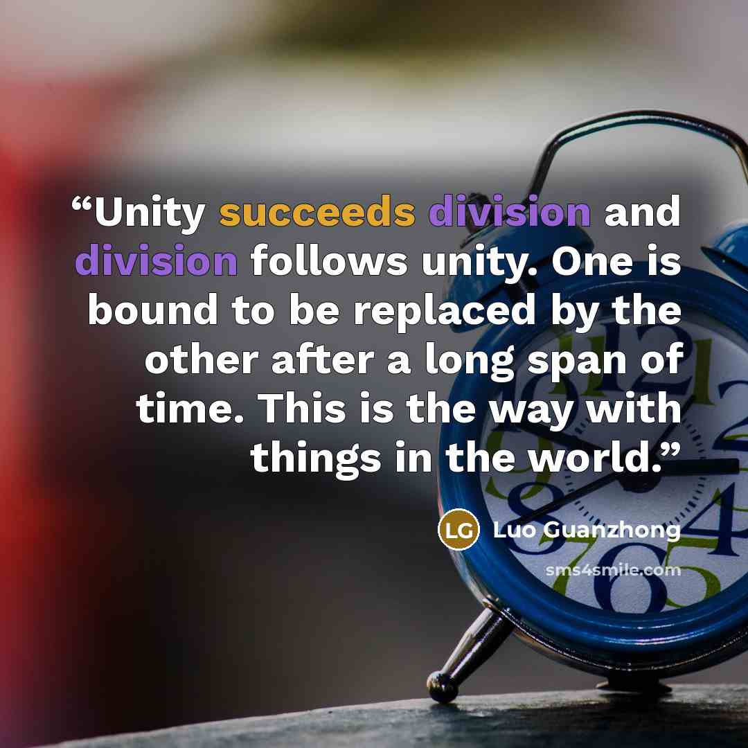 “Unity succeeds division and division follows unity. One is bound to be replaced by the other after a long span of time. This is the way with things in the world.” quote by Luo Guanzhong