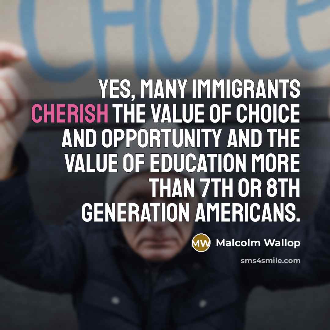 “Yes, many immigrants cherish the value of choice and opportunity…” quote by Malcolm Wallop