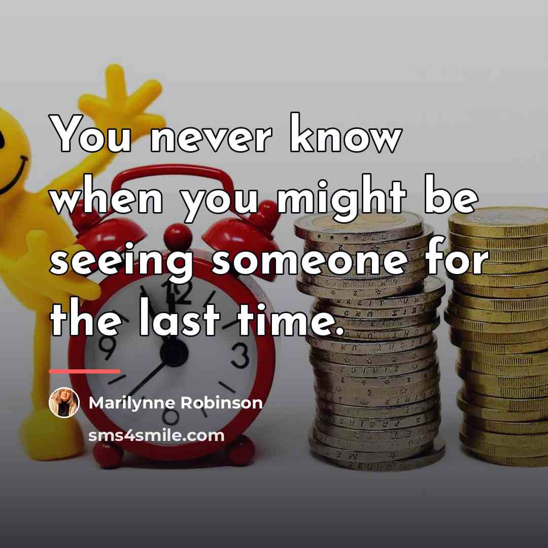 “You never know when you might be seeing someone for…” quote by Marilynne Robinson