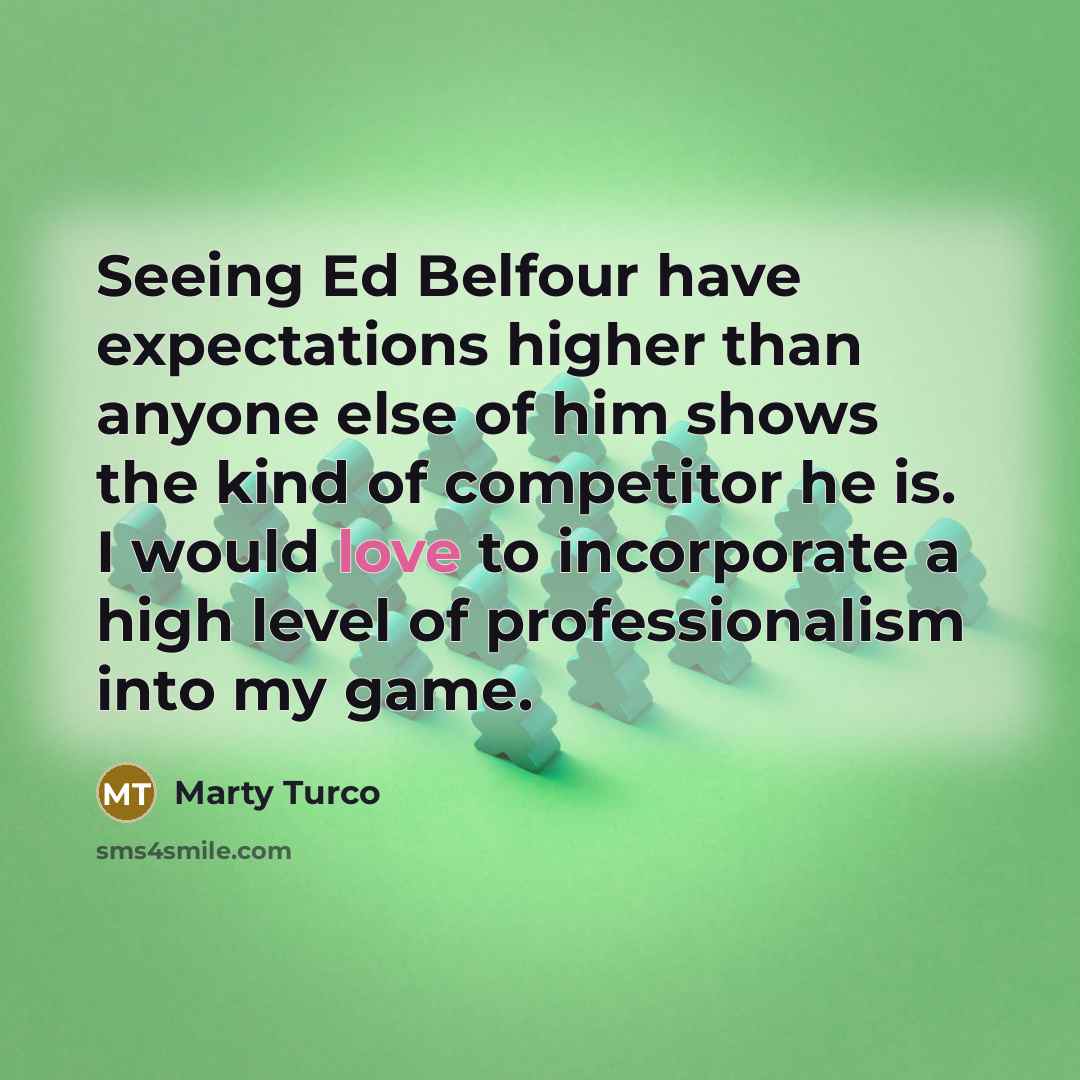 “Seeing Ed Belfour have expectations higher than anyone else of him shows the kind of competitor he is. I would love to incorporate a high level of professionalism into my game.” quote by Marty Turco