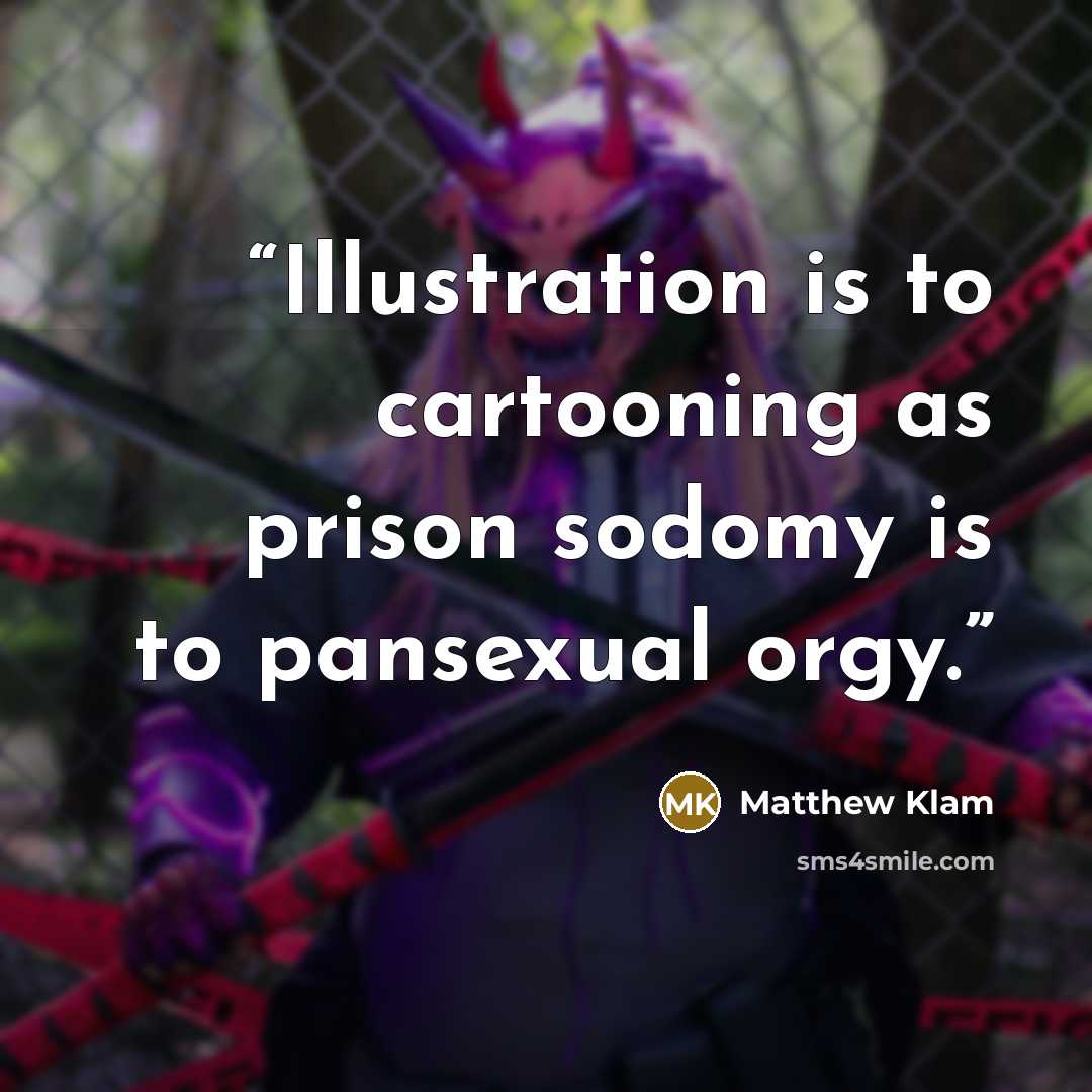 “Illustration is to cartooning as prison sodomy is to pansexual orgy.” quote by Matthew Klam