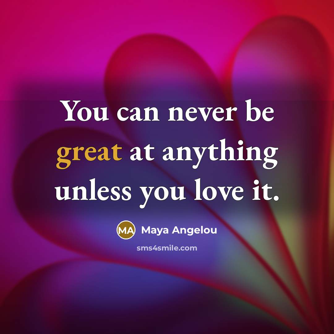 “You can never be great at anything unless you love…” quote by Maya Angelou