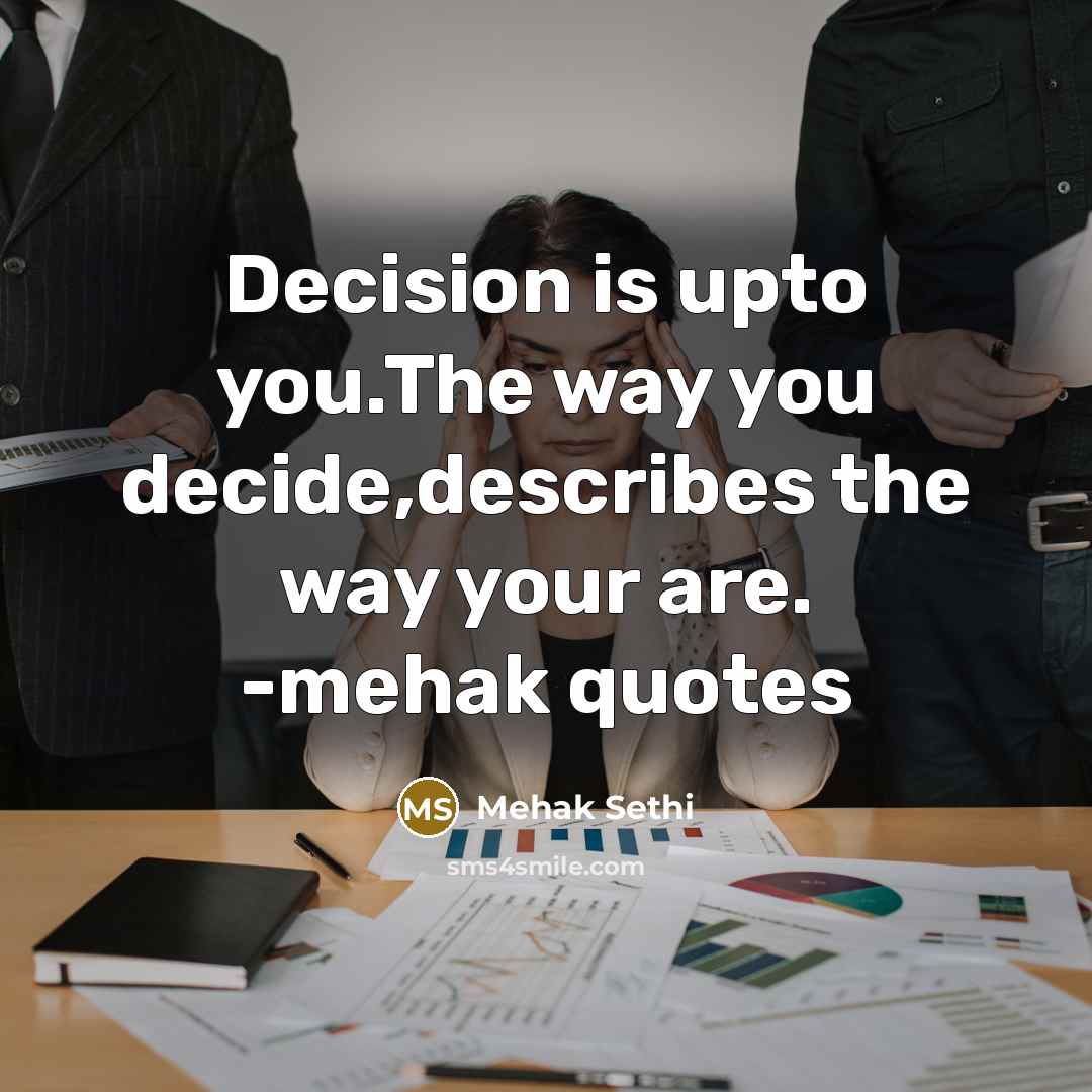 “Decision is upto you.The way you decide,describes the way your…” quote by Mehak Sethi