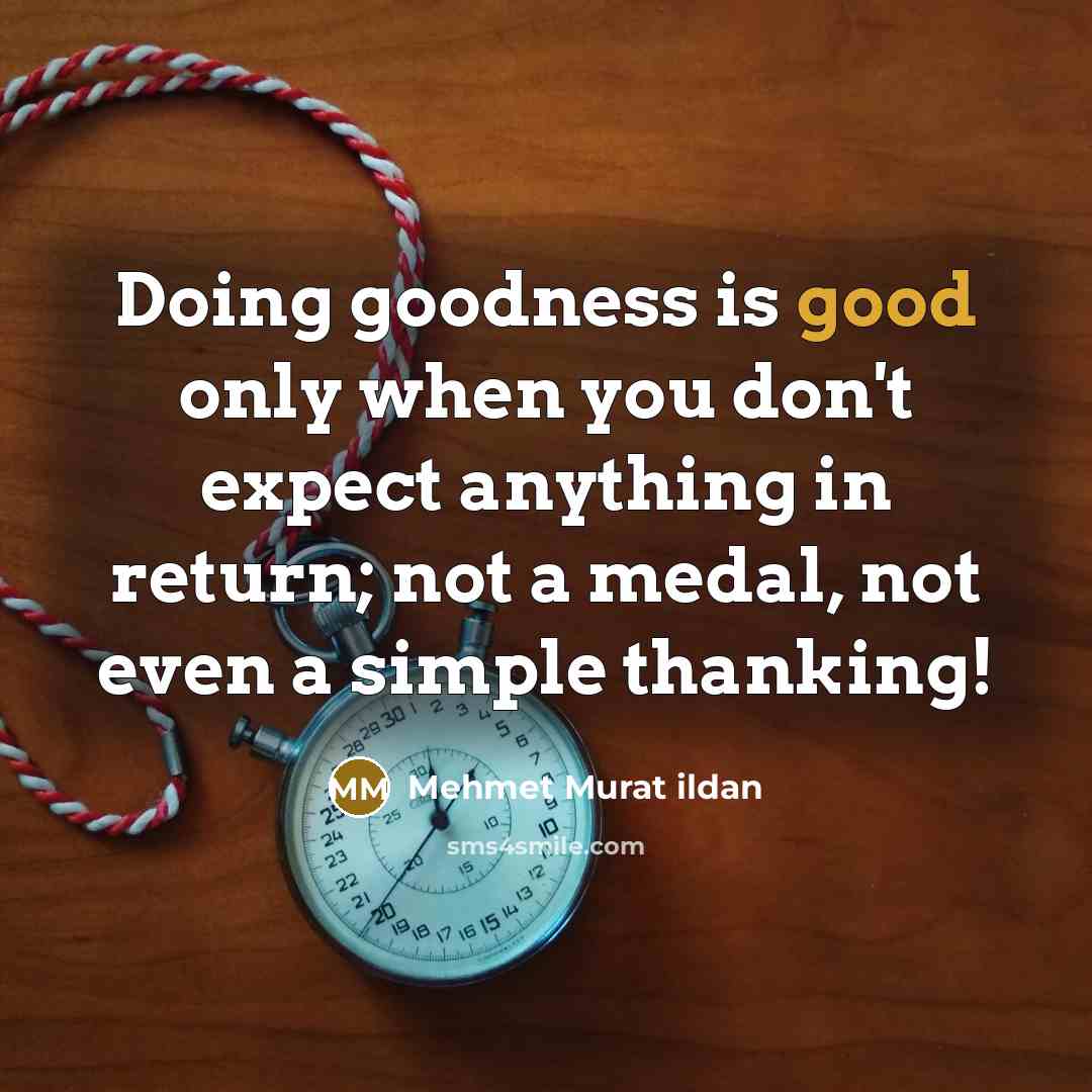 “Doing goodness is good only when you don't expect anything…” quote by Mehmet Murat Ildan