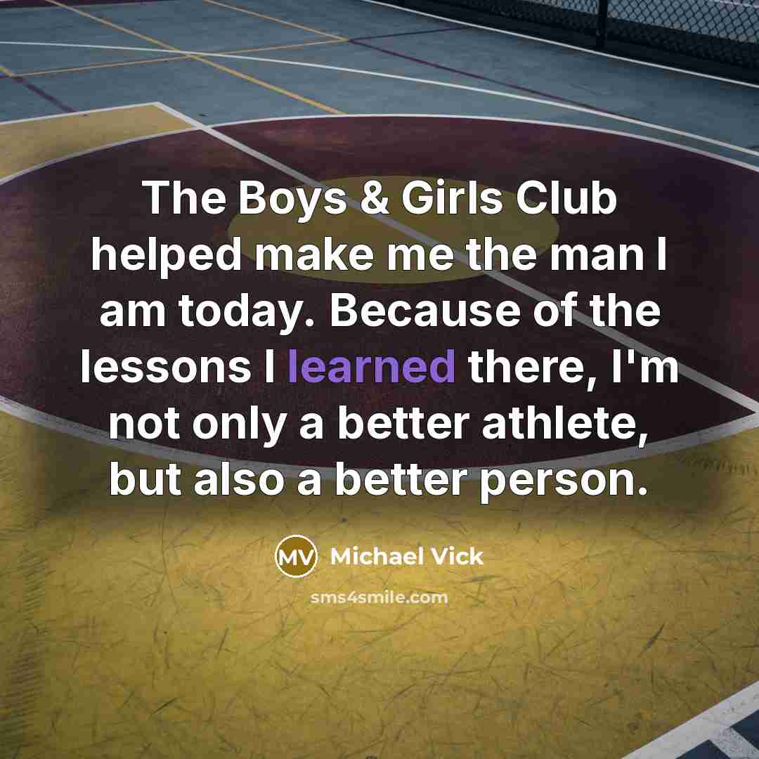 “The Boys & Girls Club helped make me the man…” quote by Michael Vick