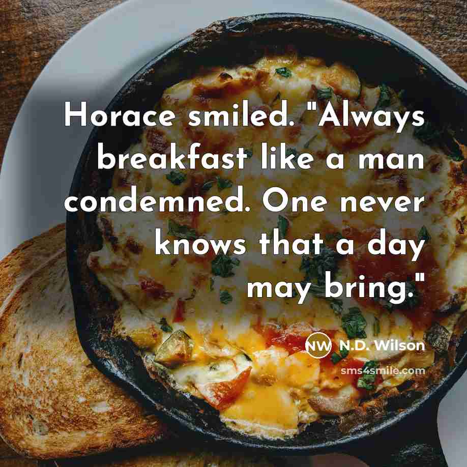 “Horace smiled. "Always breakfast like a man condemned. One never…” quote by N.D. Wilson
