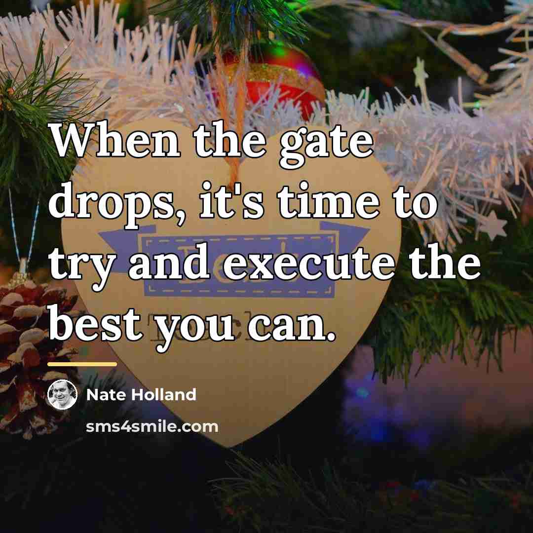 “When the gate drops, it's time to try and execute…” quote by Nate Holland