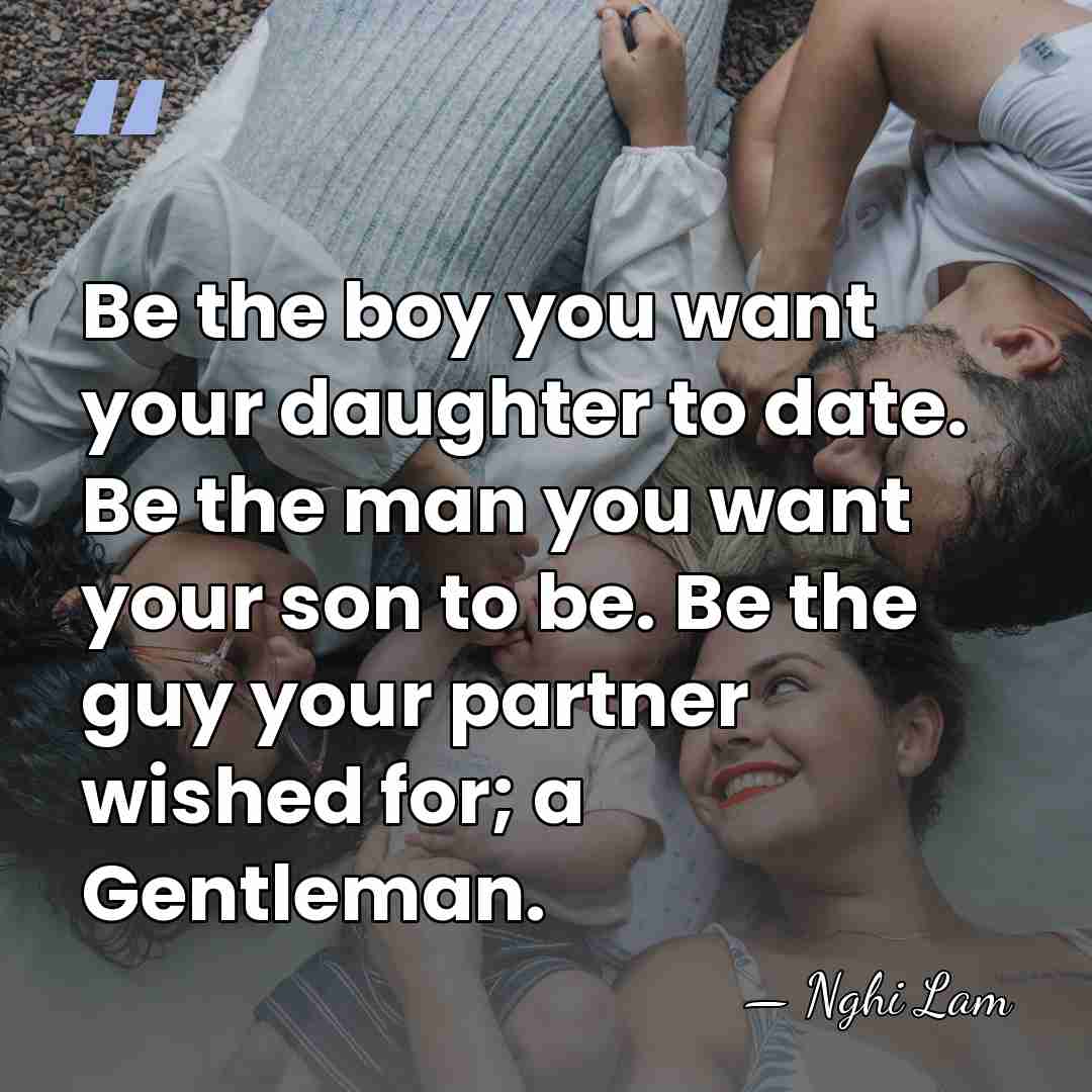 Be the boy you want your daughter to date. Be the man&hellip; - Nghi Lam
