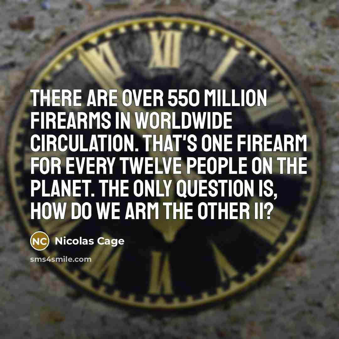 “There are over 550 million firearms in worldwide circulation. That's…” quote by Nicolas Cage