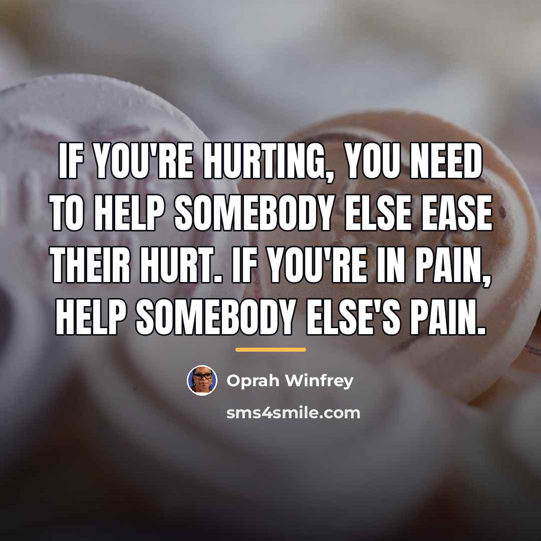 “If you're hurting, you need to help somebody else ease…” quote by Oprah Winfrey