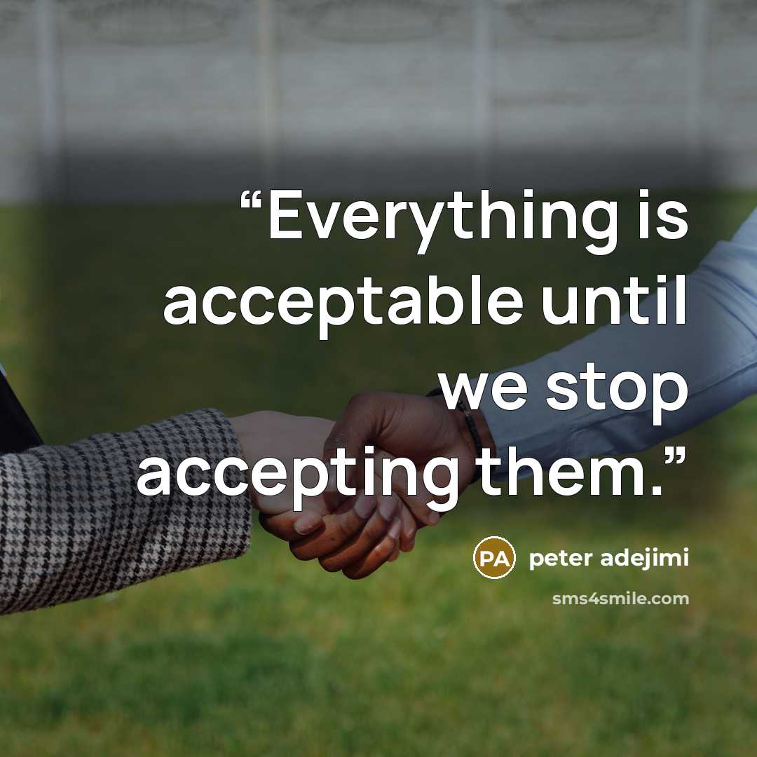 “Everything is acceptable until we stop accepting them.” quote by peter adejimi