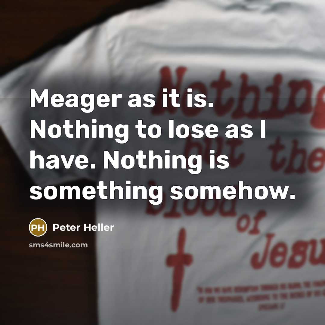 “Meager as it is. Nothing to lose as I have. Nothing is something somehow.” quote by Peter Heller