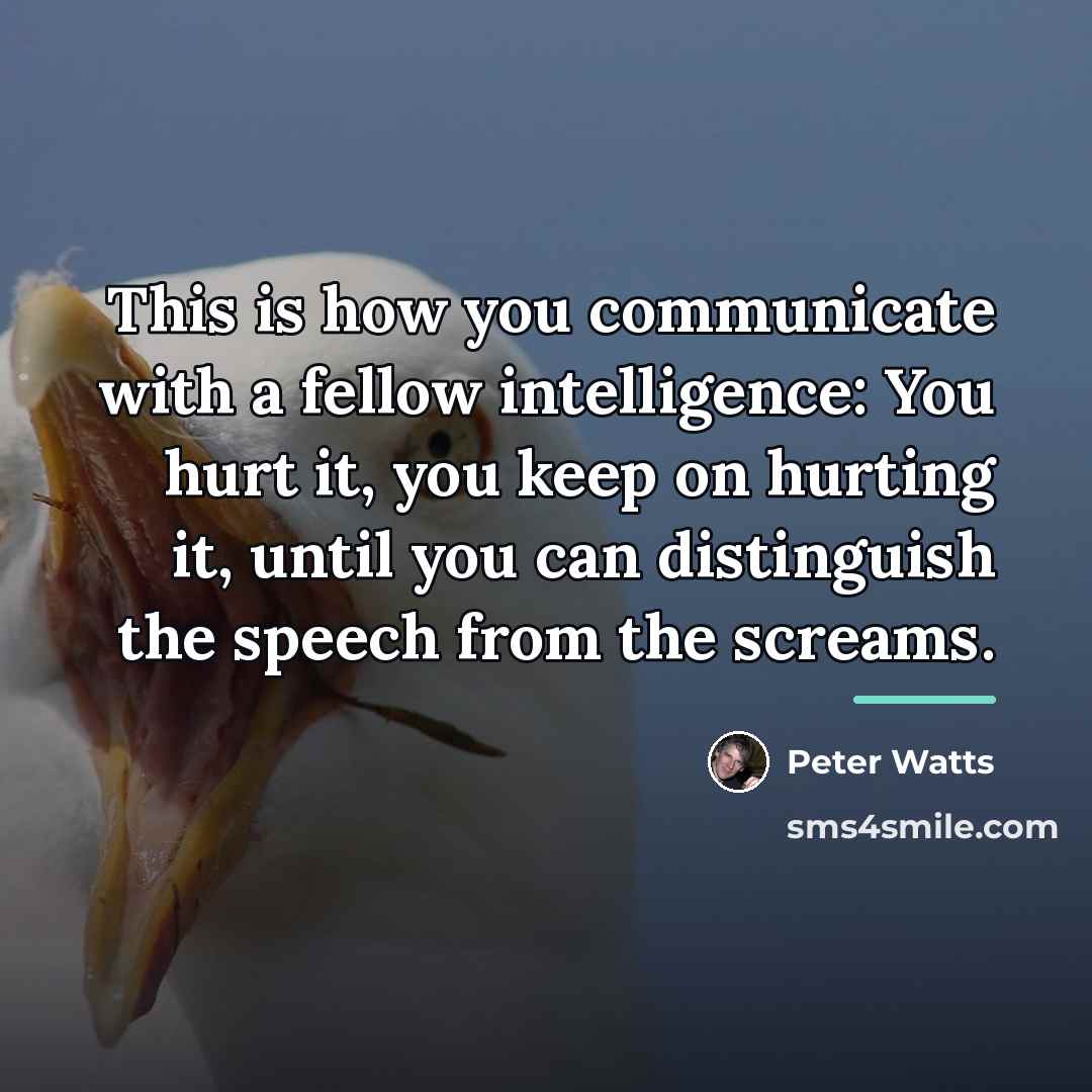 “This is how you communicate with a fellow intelligence: You…” quote by Peter Watts