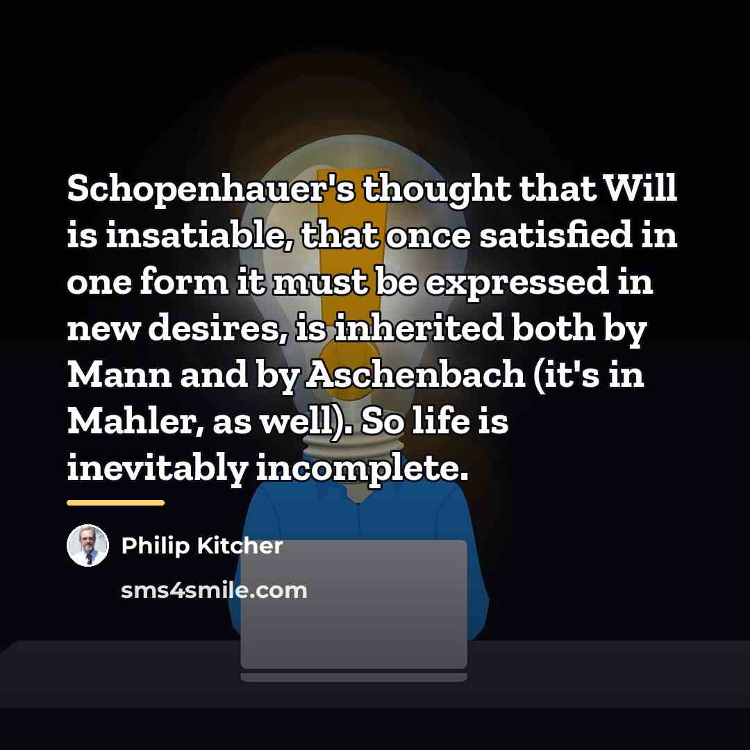 “Schopenhauer's thought that Will is insatiable, that once satisfied in…” quote by Philip Kitcher
