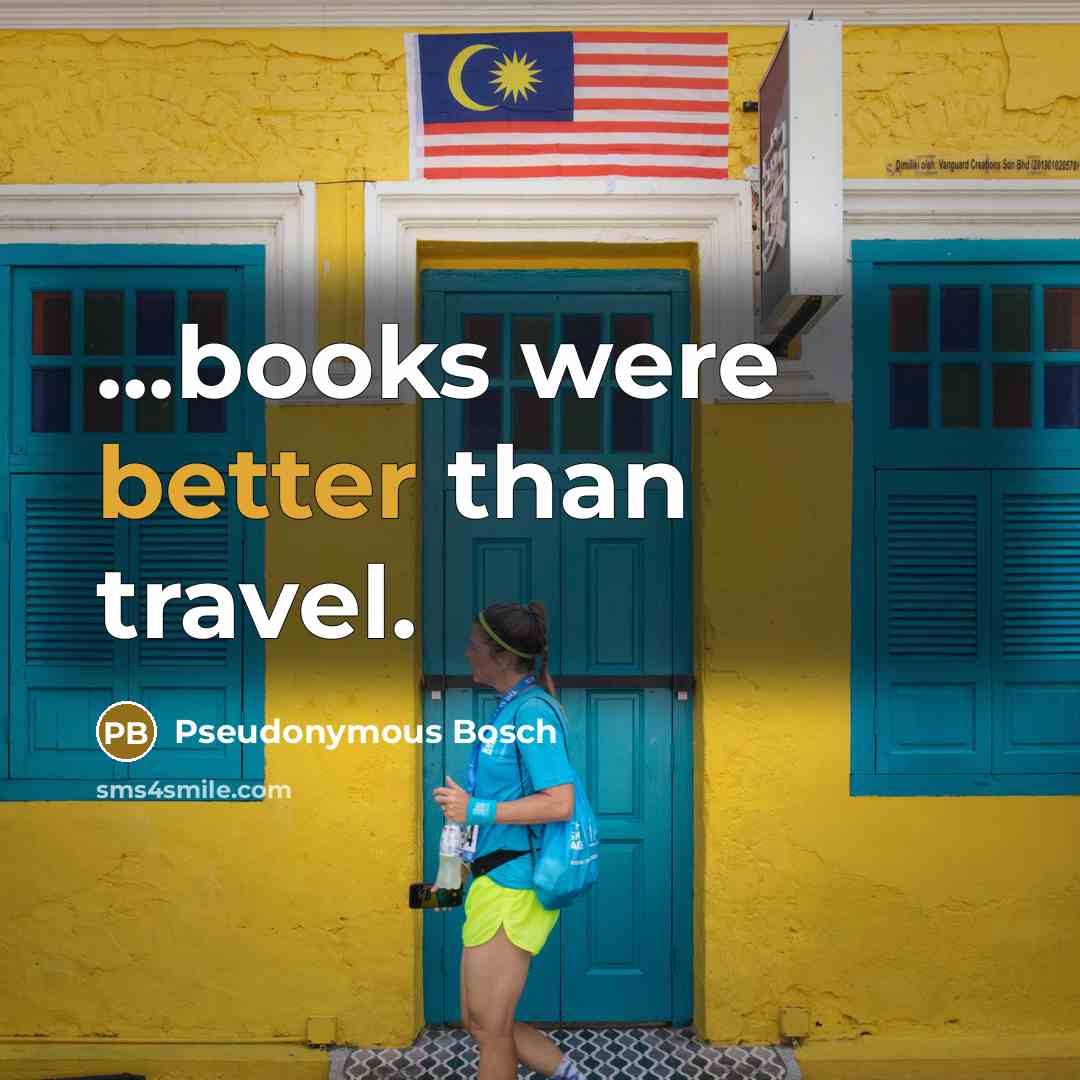 “...books were better than travel.” quote by Pseudonymous Bosch