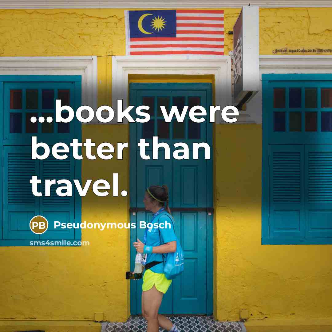 “...books were better than travel.…” quote by Pseudonymous Bosch