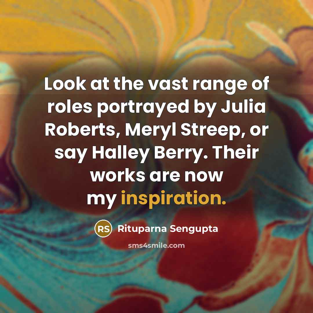 “Look at the vast range of roles portrayed by Julia…” quote by Rituparna Sengupta