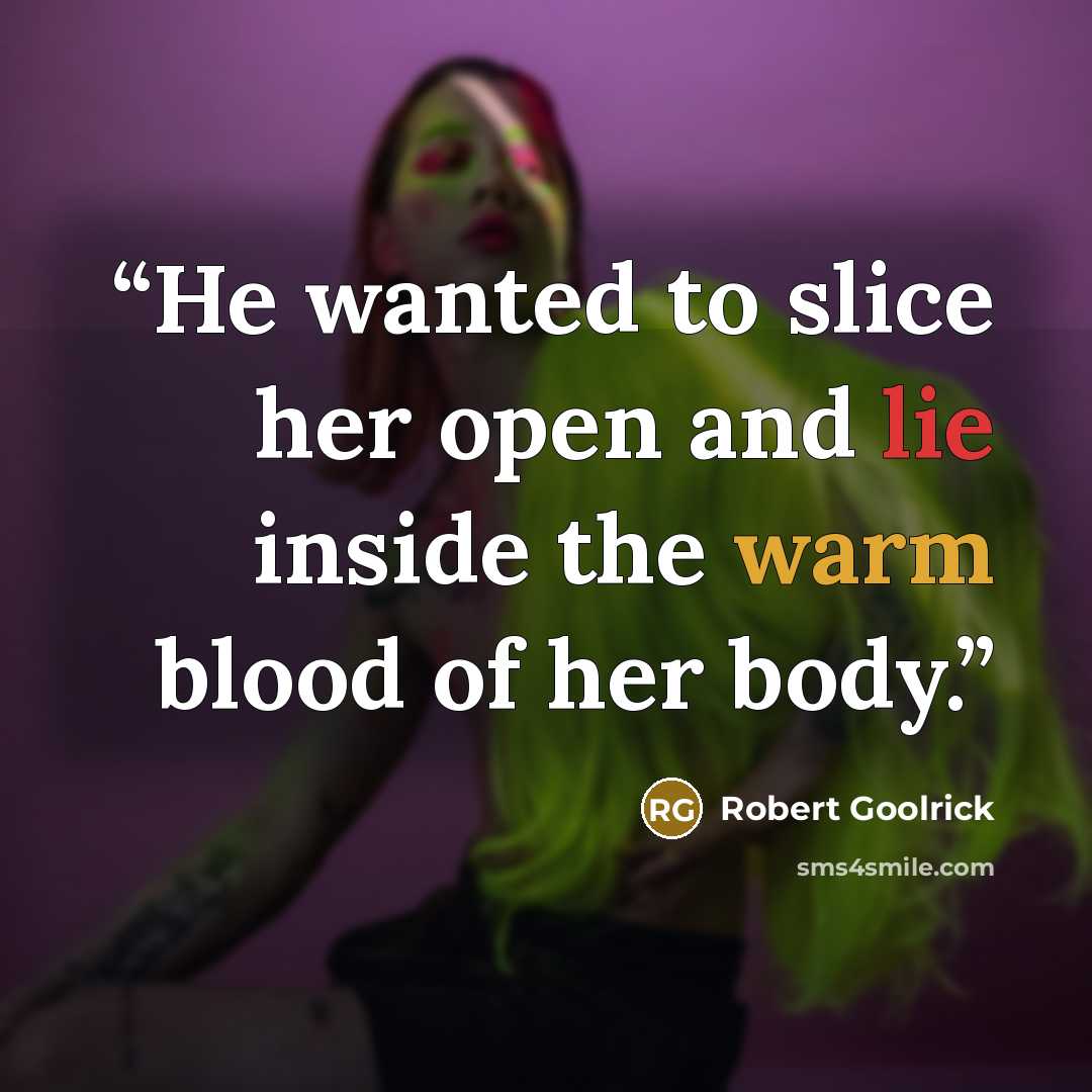 “He wanted to slice her open and lie inside the warm blood of her body.” quote by Robert Goolrick
