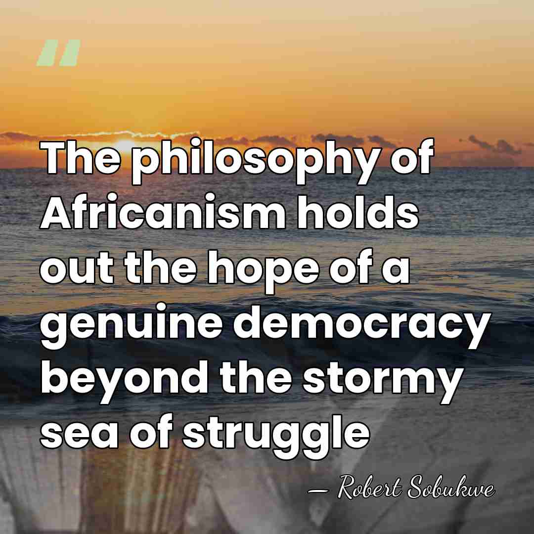 The philosophy of Africanism holds out the hope of a genuine democracy&hellip; - Robert Sobukwe
