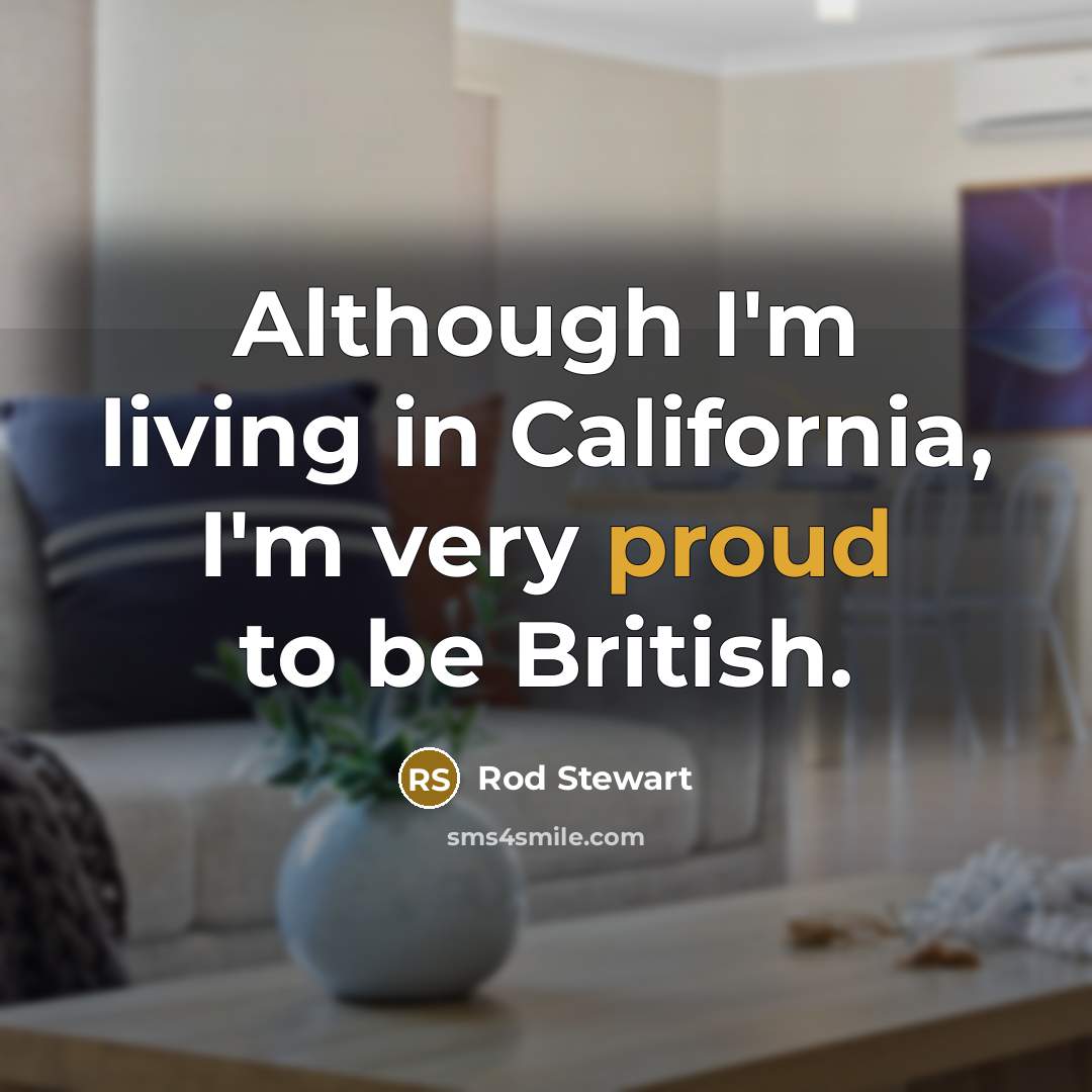 “Although I'm living in California, I'm very proud to be…” quote by Rod Stewart